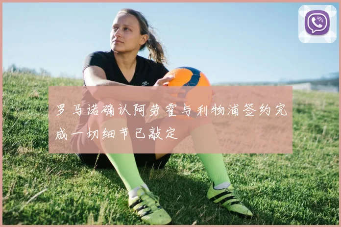 罗马诺确认阿劳霍与利物浦签约完成一切细节已敲定