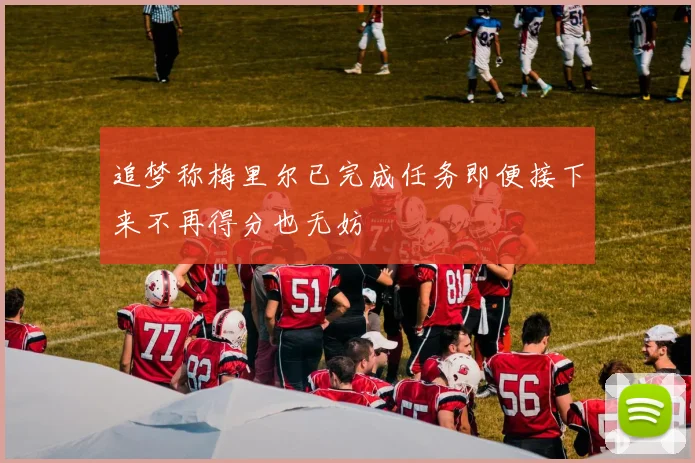 追梦称梅里尔已完成任务即便接下来不再得分也无妨