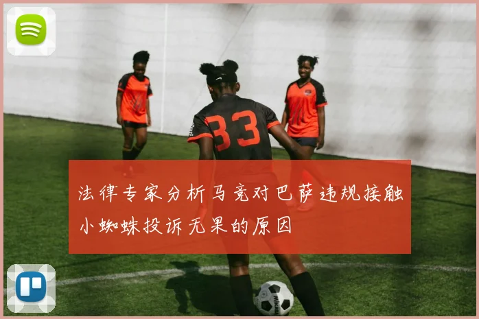 法律专家分析马竞对巴萨违规接触小蜘蛛投诉无果的原因