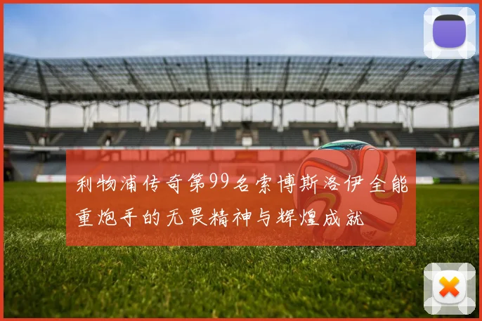 利物浦传奇第99名索博斯洛伊全能重炮手的无畏精神与辉煌成就
