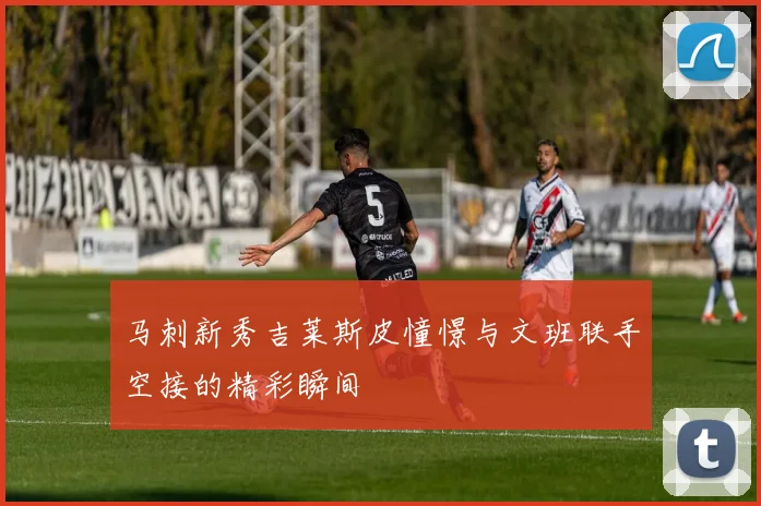 马刺新秀吉莱斯皮憧憬与文班联手空接的精彩瞬间