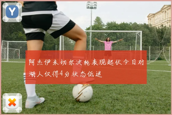 阿杰伊米切尔次轮表现起伏今日对湖人仅得4分状态低迷