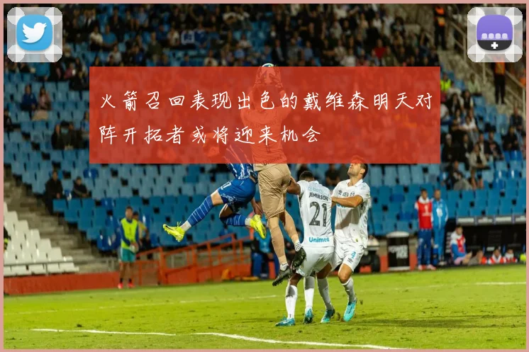 火箭召回表现出色的戴维森明天对阵开拓者或将迎来机会