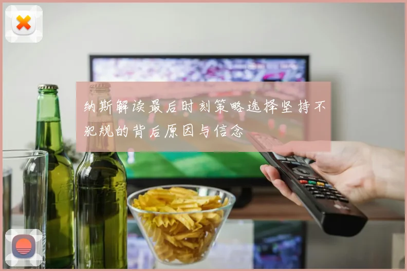 纳斯解读最后时刻策略选择坚持不犯规的背后原因与信念