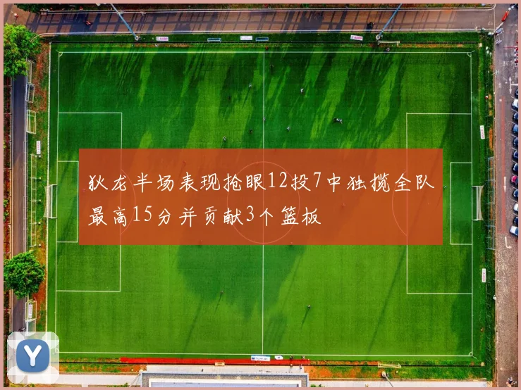 狄龙半场表现抢眼12投7中独揽全队最高15分并贡献3个篮板