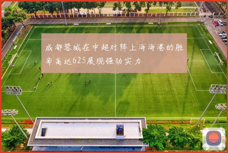 成都蓉城在中超对阵上海海港的胜率高达625展现强劲实力