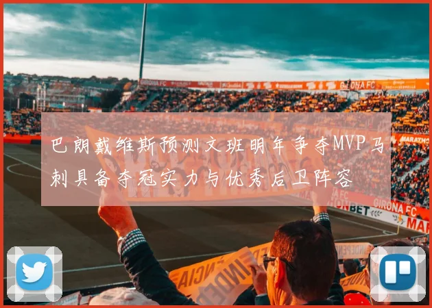 巴朗戴维斯预测文班明年争夺MVP马刺具备夺冠实力与优秀后卫阵容