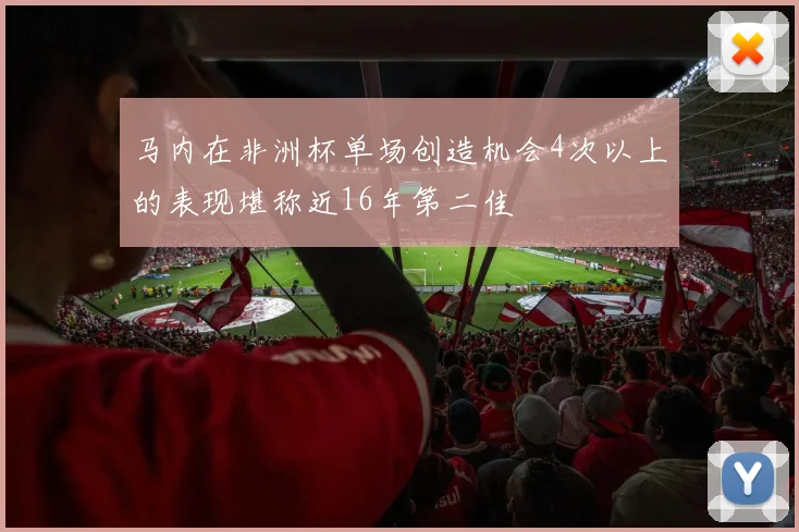 马内在非洲杯单场创造机会4次以上的表现堪称近16年第二佳