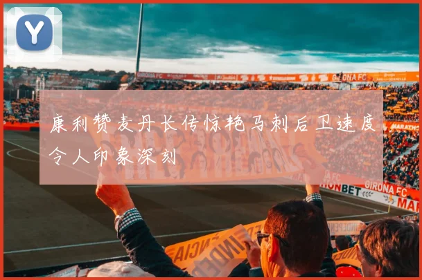 康利赞麦丹长传惊艳马刺后卫速度令人印象深刻