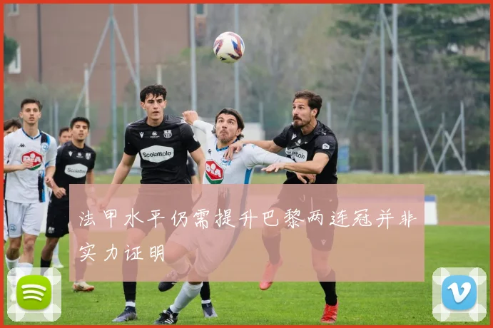 法甲水平仍需提升巴黎两连冠并非实力证明