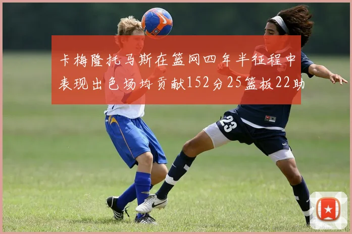 卡梅隆托马斯在篮网四年半征程中表现出色场均贡献152分25篮板22助攻