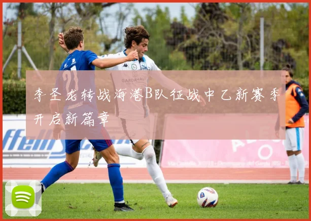 李圣龙转战海港B队征战中乙新赛季开启新篇章