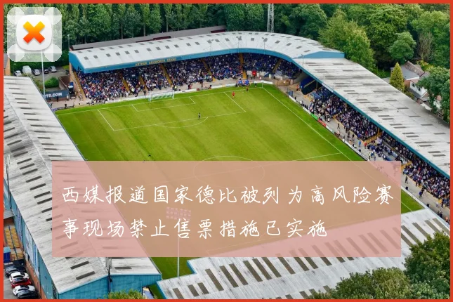 西媒报道国家德比被列为高风险赛事现场禁止售票措施已实施