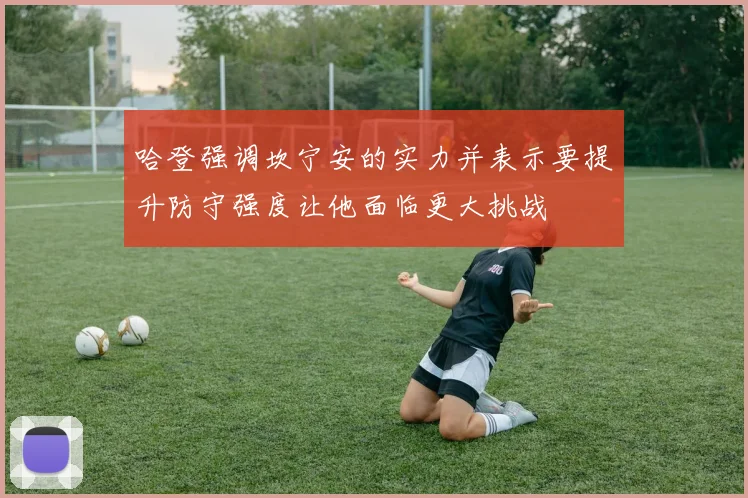 哈登强调坎宁安的实力并表示要提升防守强度让他面临更大挑战
